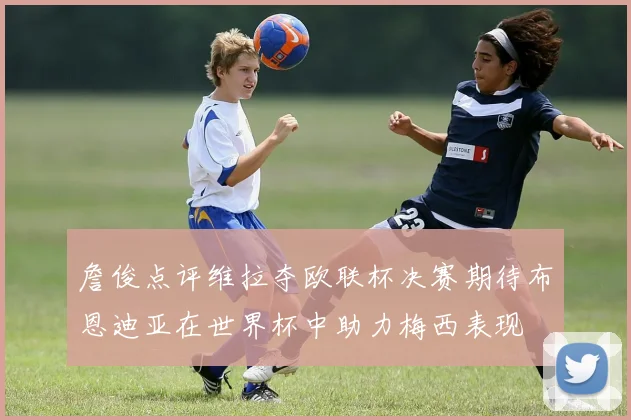 詹俊点评维拉夺欧联杯决赛期待布恩迪亚在世界杯中助力梅西表现