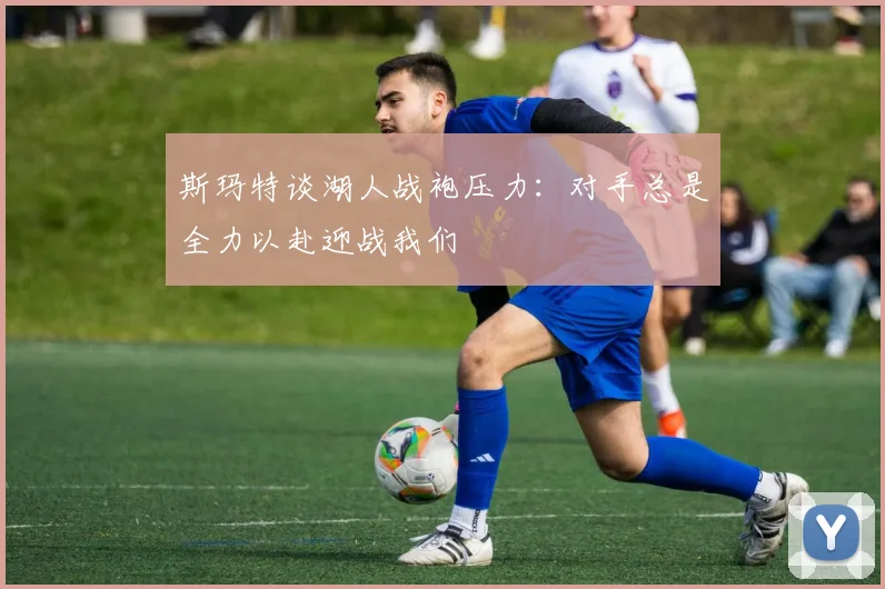 斯玛特谈湖人战袍压力：对手总是全力以赴迎战我们