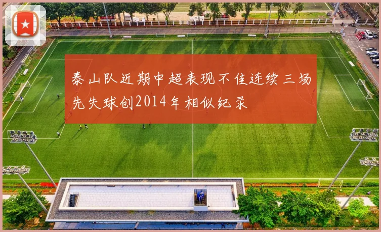 泰山队近期中超表现不佳连续三场先失球创2014年相似纪录