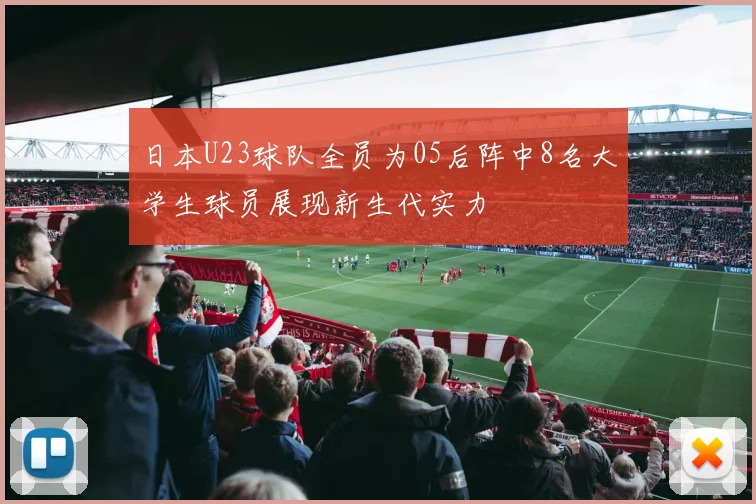 日本U23球队全员为05后阵中8名大学生球员展现新生代实力