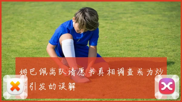 姆巴佩离队请愿书真相调查或为炒作引发的误解