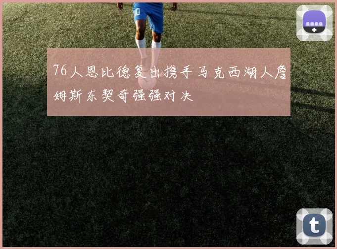 76人恩比德复出携手马克西湖人詹姆斯东契奇强强对决