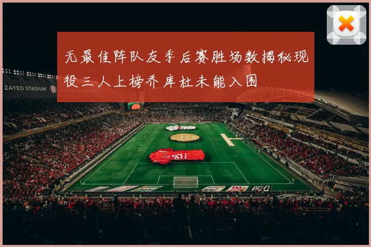 无最佳阵队友季后赛胜场数揭秘现役三人上榜乔库杜未能入围